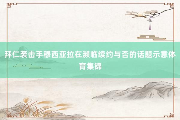 拜仁袭击手穆西亚拉在濒临续约与否的话题示意体育集锦