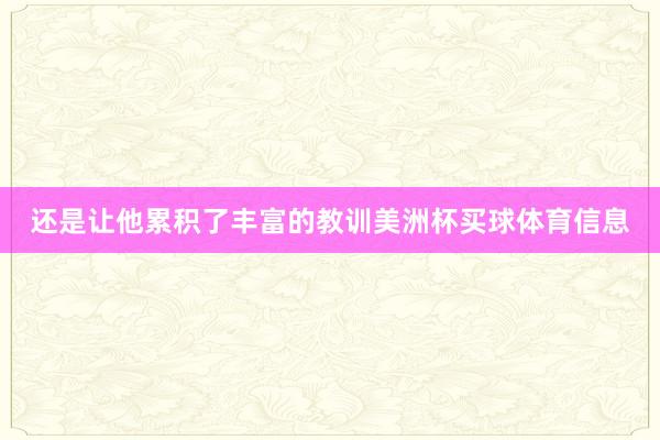 还是让他累积了丰富的教训美洲杯买球体育信息