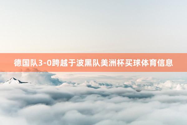 德国队3-0跨越于波黑队美洲杯买球体育信息
