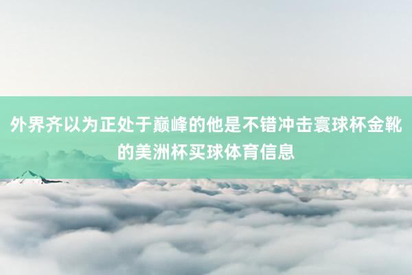 外界齐以为正处于巅峰的他是不错冲击寰球杯金靴的美洲杯买球体育