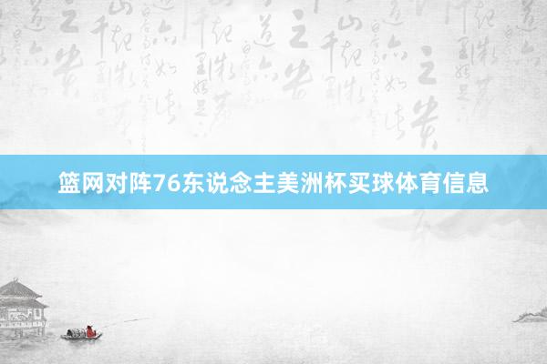 篮网对阵76东说念主美洲杯买球体育信息