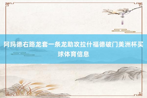 阿玛德右路龙套一条龙助攻拉什福德破门美洲杯买球体育信息