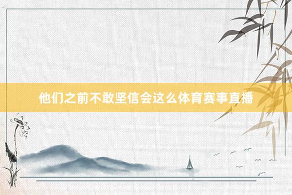 他们之前不敢坚信会这么体育赛事直播