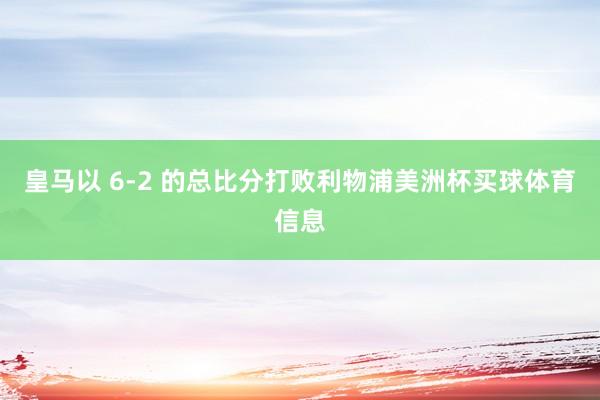 皇马以 6-2 的总比分打败利物浦美洲杯买球体育信息