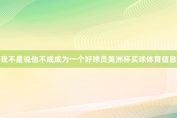 我不是说他不成成为一个好球员美洲杯买球体育信息