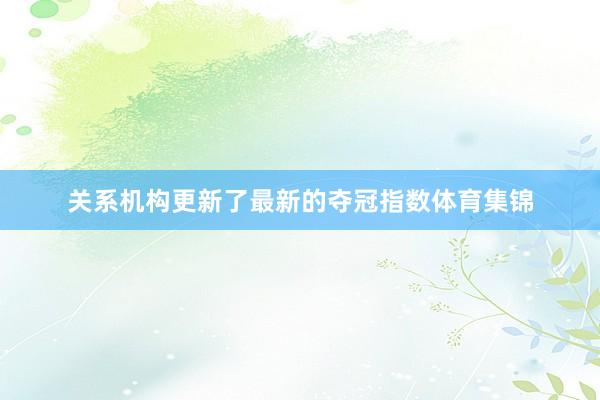 关系机构更新了最新的夺冠指数体育集锦