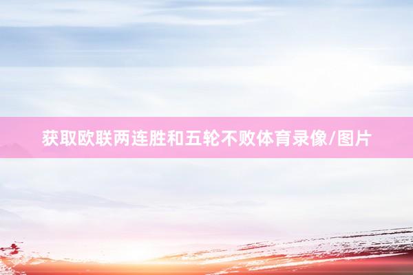 获取欧联两连胜和五轮不败体育录像/图片