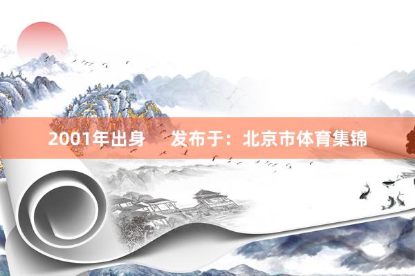 2001年出身 发布于：北京市体育集锦