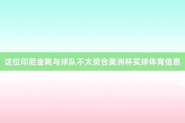 这位印尼金靴与球队不太契合美洲杯买球体育信息