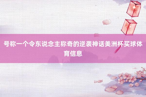 号称一个令东说念主称奇的逆袭神话美洲杯买球体育信息