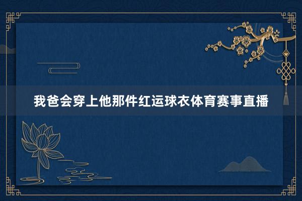 我爸会穿上他那件红运球衣体育赛事直播