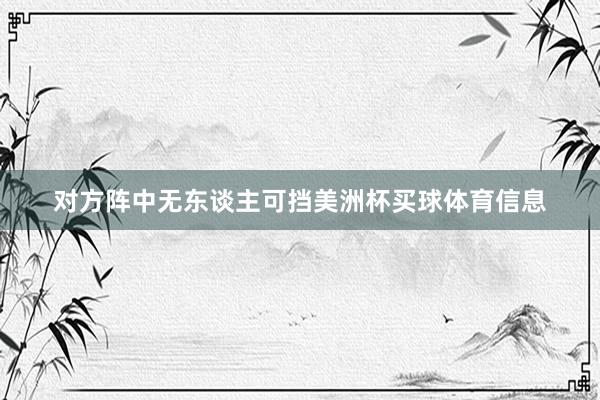 对方阵中无东谈主可挡美洲杯买球体育信息