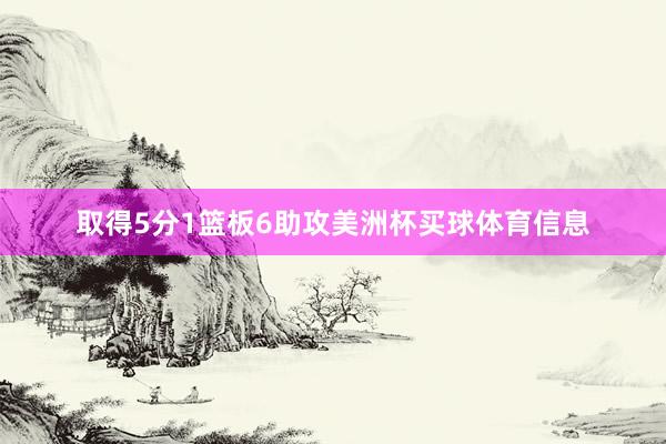 取得5分1篮板6助攻美洲杯买球体育信息