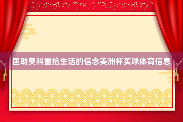 匡助莫科重拾生活的信念美洲杯买球体育信息