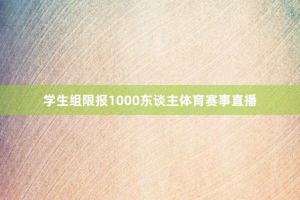 学生组限报1000东谈主体育赛事直播