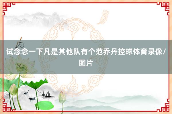 试念念一下凡是其他队有个范乔丹控球体育录像/图片