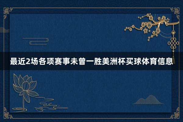 最近2场各项赛事未曾一胜美洲杯买球体育信息