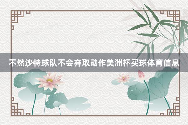 不然沙特球队不会弃取动作美洲杯买球体育信息