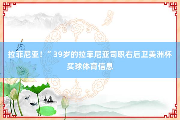 拉菲尼亚！” 39岁的拉菲尼亚司职右后卫美洲杯买球体育信息
