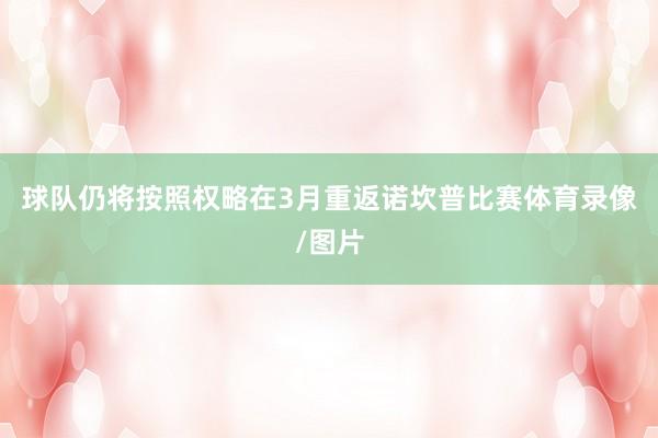 球队仍将按照权略在3月重返诺坎普比赛体育录像/图片