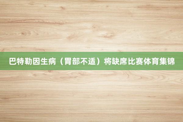 巴特勒因生病（胃部不适）将缺席比赛体育集锦