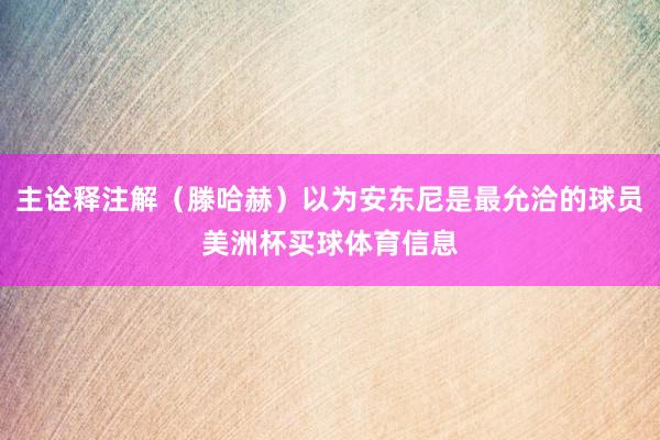 主诠释注解（滕哈赫）以为安东尼是最允洽的球员美洲杯买球体育信息