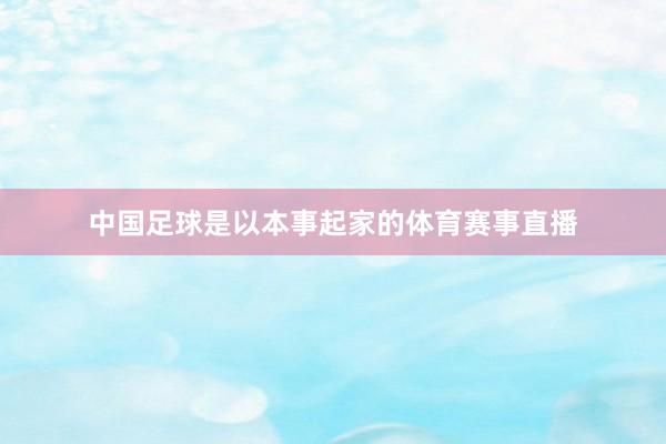 中国足球是以本事起家的体育赛事直播
