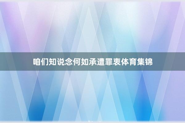 咱们知说念何如承遭罪衷体育集锦