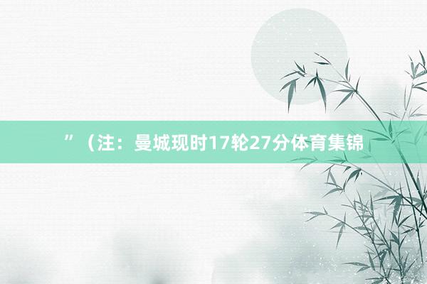 ”（注：曼城现时17轮27分体育集锦