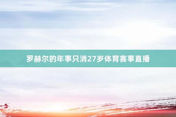 罗赫尔的年事只消27岁体育赛事直播