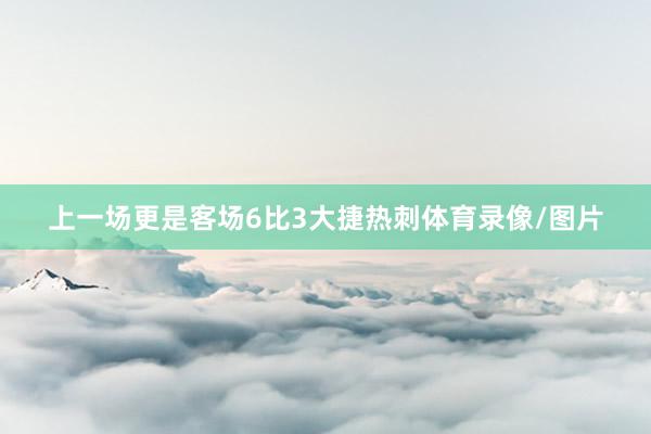 上一场更是客场6比3大捷热刺体育录像/图片