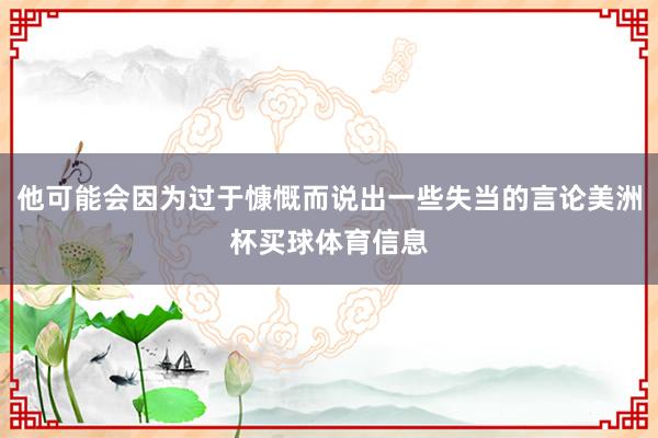 他可能会因为过于慷慨而说出一些失当的言论美洲杯买球体育信息