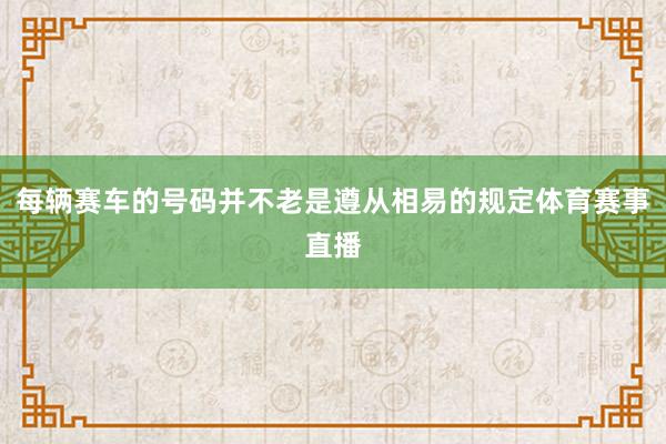 每辆赛车的号码并不老是遵从相易的规定体育赛事直播