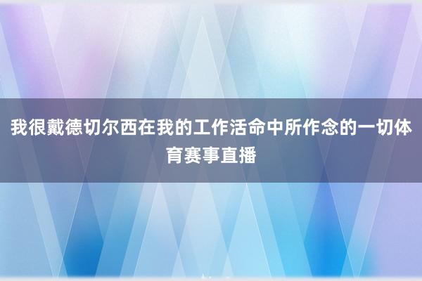 我很戴德切尔西在我的工作活命中所作念的一切体育赛事直播