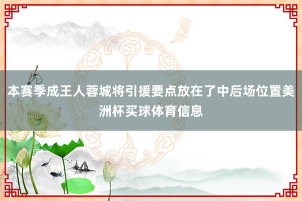 本赛季成王人蓉城将引援要点放在了中后场位置美洲杯买球体育信息
