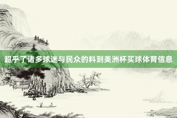 超乎了诸多球迷与民众的料到美洲杯买球体育信息