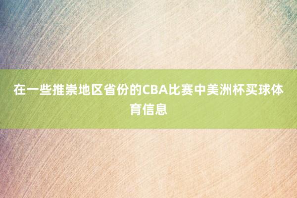 在一些推崇地区省份的CBA比赛中美洲杯买球体育信息