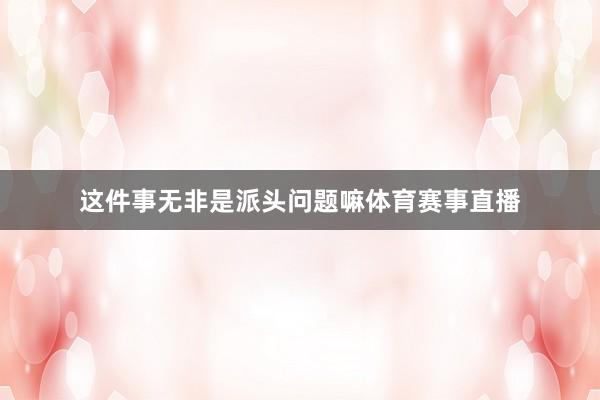 这件事无非是派头问题嘛体育赛事直播