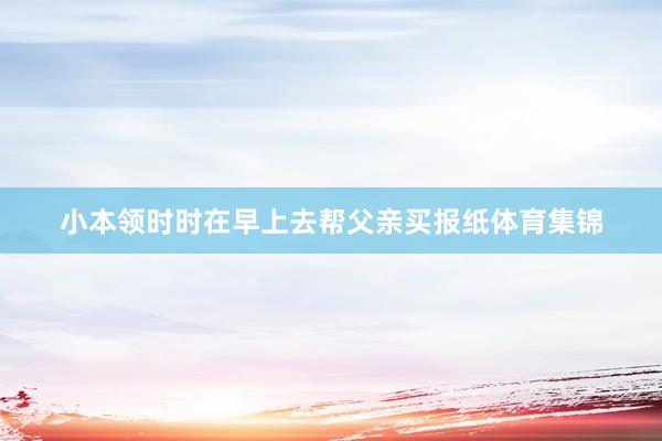 小本领时时在早上去帮父亲买报纸体育集锦