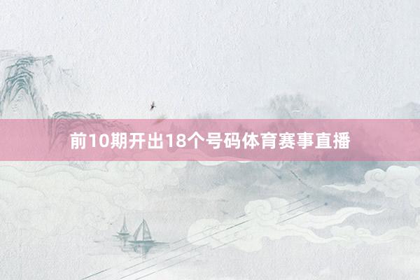 前10期开出18个号码体育赛事直播