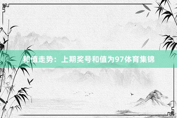 和值走势： 上期奖号和值为97体育集锦