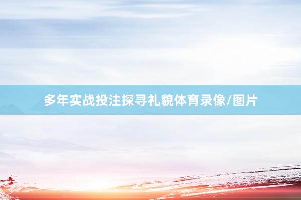 多年实战投注探寻礼貌体育录像/图片