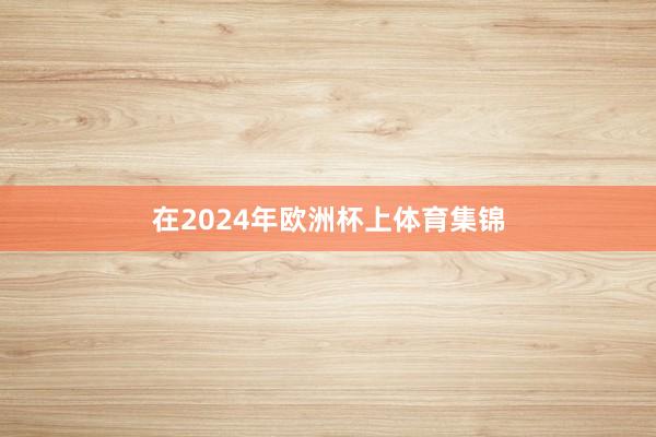 在2024年欧洲杯上体育集锦