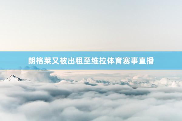 朗格莱又被出租至维拉体育赛事直播