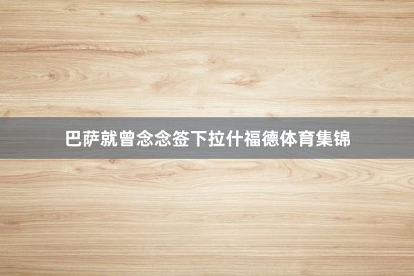 巴萨就曾念念签下拉什福德体育集锦