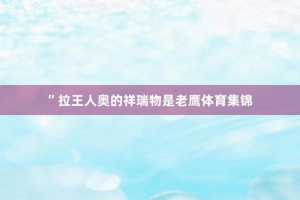 ”拉王人奥的祥瑞物是老鹰体育集锦