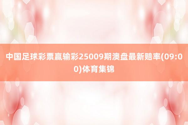 中国足球彩票赢输彩25009期澳盘最新赔率(09:00)体育