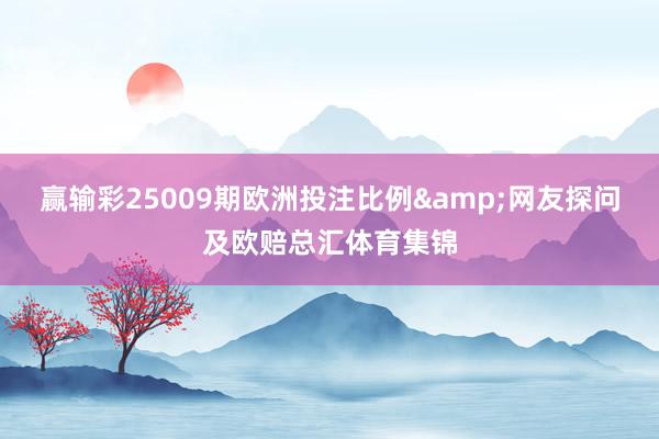 赢输彩25009期欧洲投注比例&网友探问及欧赔总汇体育集锦