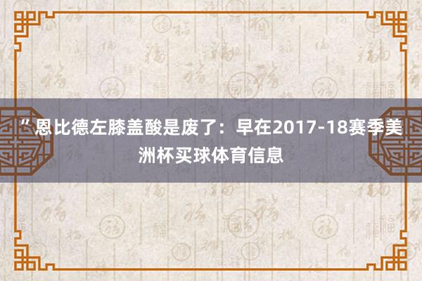 ”恩比德左膝盖酸是废了：早在2017-18赛季美洲杯买球体育