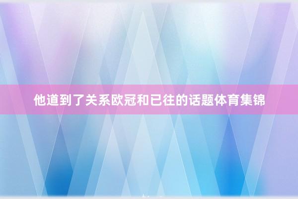 他道到了关系欧冠和已往的话题体育集锦